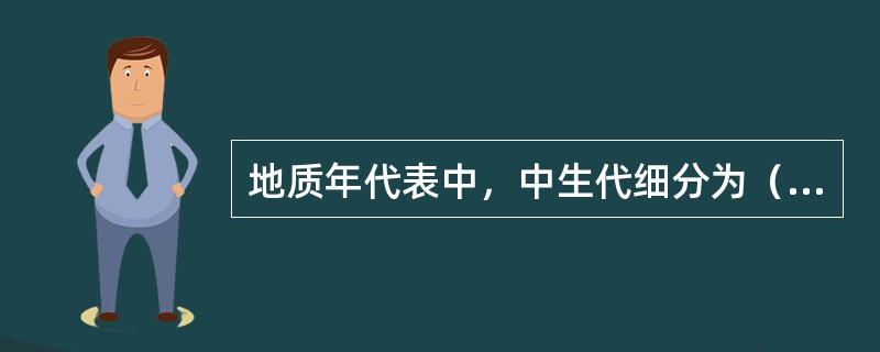 地质年代表中，中生代细分为（）、（）、（）。