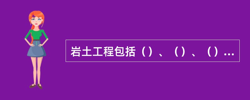 岩土工程包括（）、（）、（）、（）四方面内容。