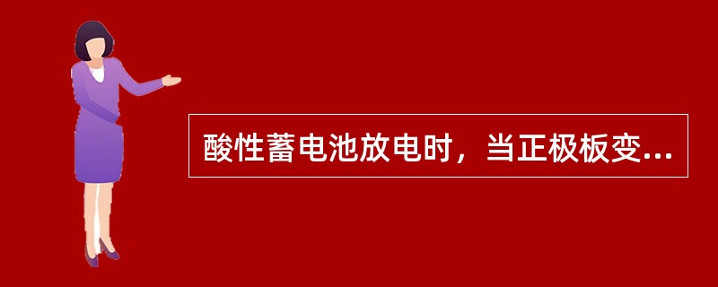 酸性蓄电池放电时，当正极板变成（），负极板变成（）时，便不能放电了。