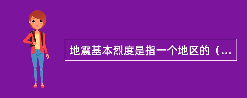 地震基本烈度是指一个地区的（）内，在一般场地条件下可能遭遇的最大地震烈度。