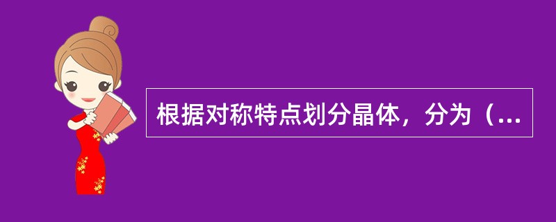 根据对称特点划分晶体，分为（）、（）、（）、（）、（）、（）、（）七个晶系。