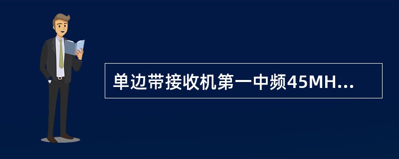 单边带接收机第一中频45MHZ，第二中频1.4MHZ，当接收8MHZ信号时，中频