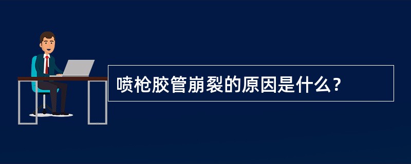 喷枪胶管崩裂的原因是什么？