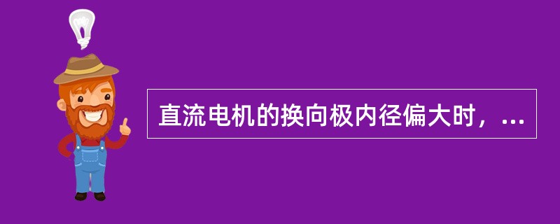 直流电机的换向极内径偏大时，则（）。