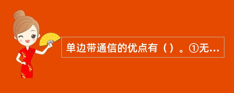 单边带通信的优点有()。①无载波;②通信频带宽;③抗选择性衰落;④节省发射功率; 单边带通信的优点有()。①无载波;②通信频带宽;③抗选择性衰落;④节省发射功率;