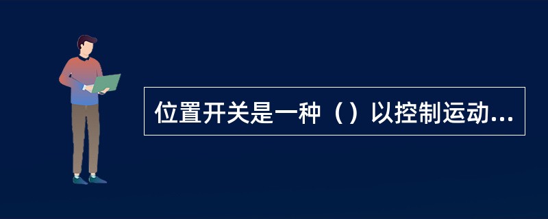 位置开关是一种（）以控制运动部件的位置或行程的控制电器。