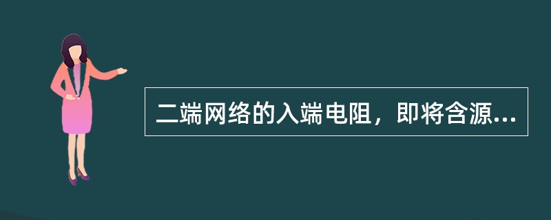 二端网络的入端电阻，即将含源二端网络内所有电压源（），电流源开路后的等效电阻。