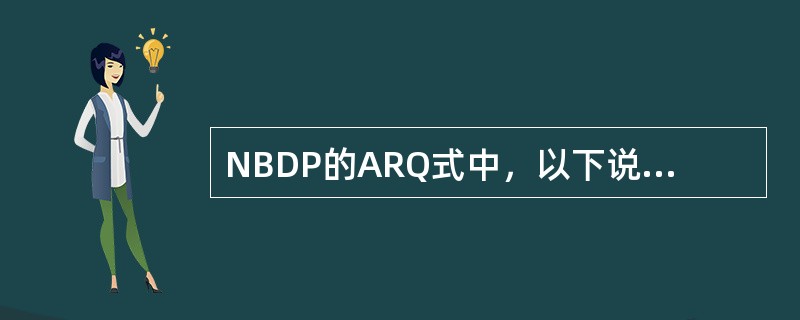 NBDP的ARQ式中，以下说法正确的是（）.