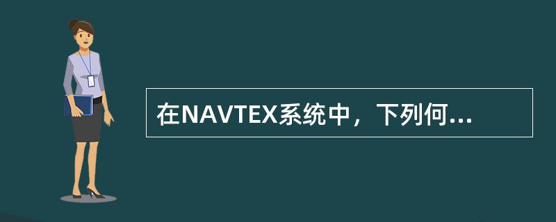 在NAVTEX系统中,下列何种说法正确?() 在NAVTEX系统中,下列何种说法正确?()