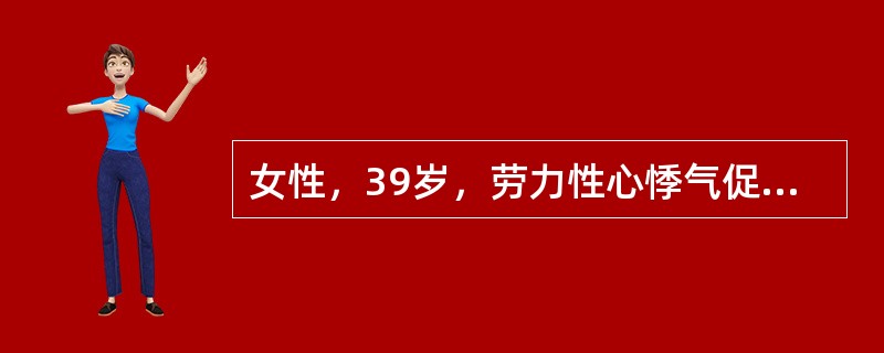 女性，39岁，劳力性心悸气促2年，昨晚2时突起呼吸困难，不能平卧，咳吐大量粉红色