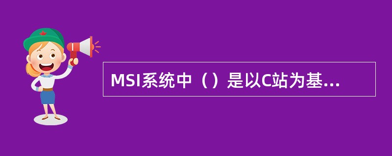 MSI系统中（）是以C站为基础的电文广播业务。