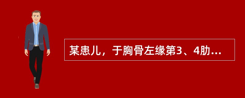 某患儿，于胸骨左缘第3、4肋间闻及全收缩期杂音，超声诊断为膜部室间隔缺损。膜部室