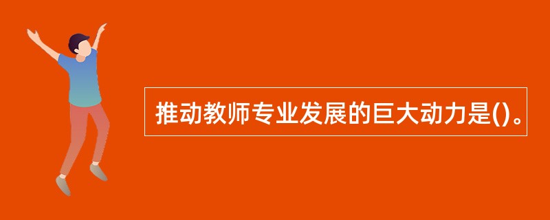 推动教师专业发展的巨大动力是()。