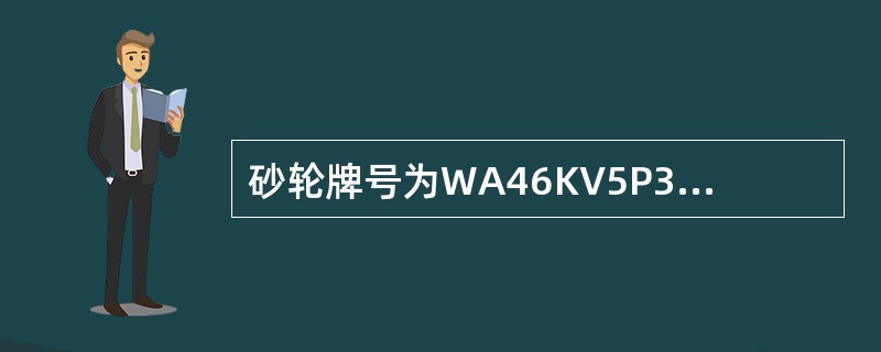 砂轮牌号为WA46KV5P300×40×127，其中P代表：（）。