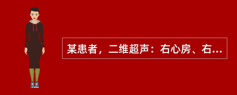 某患者，二维超声：右心房、右心室扩大，右心室壁增厚，室间隔上部回声中断1.8cm