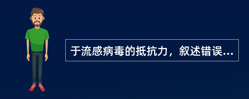 于流感病毒的抵抗力，叙述错误的是（）
