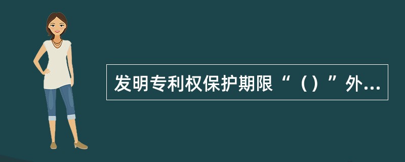 发明专利权保护期限“（）”外观设计和实用新型为“（）”