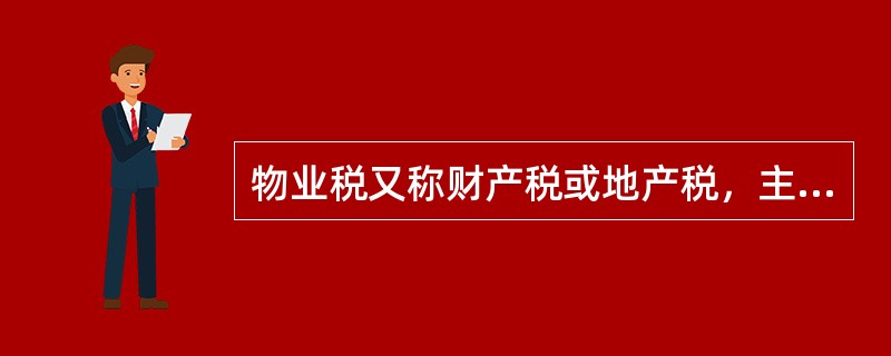 物业税又称财产税或地产税，主要是针对徒弟、房屋等不动产，要求其承租人或所有者每年