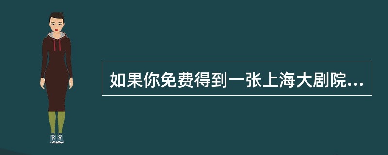 如果你免费得到一张上海大剧院《剧院魅影》歌剧演出的门票，假定你无法将该出售或者转