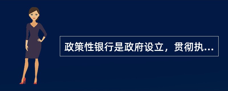 政策性银行是政府设立，贯彻执行国家产业政策、区域发展政策的金融机构，以盈利为目的