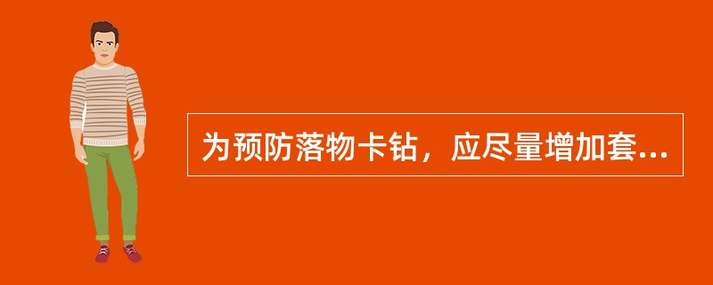 为预防落物卡钻，应尽量增加套管鞋以下的口袋长度，还要保证套管鞋附近水泥的质量。（