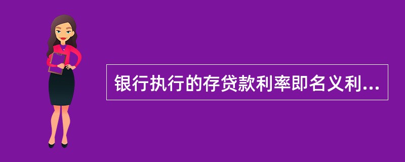 银行执行的存贷款利率即名义利率扣除通货膨胀(涨价)以后算出的利率，叫做（）