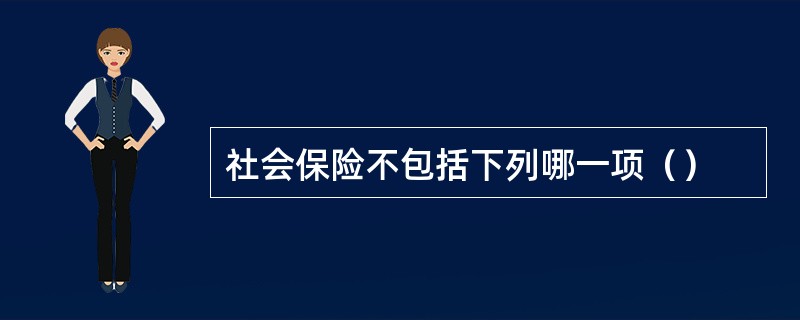社会保险不包括下列哪一项（）
