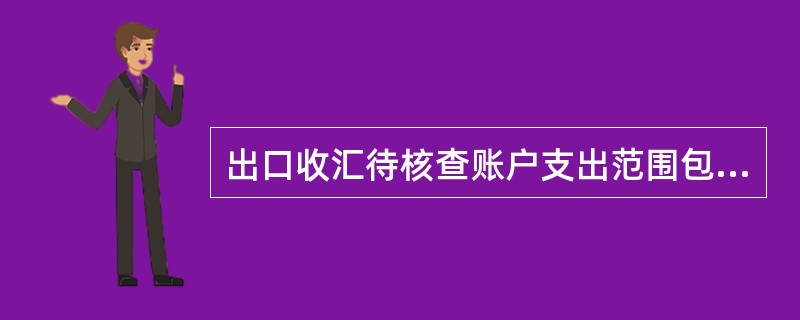 出口收汇待核查账户支出范围包括（）.