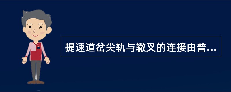 提速道岔尖轨与辙叉的连接由普通活动连接改为非活动连接，减小了对车轮的冲击振动。