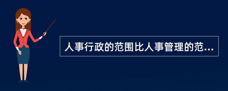 人事行政的范围比人事管理的范围宽（）