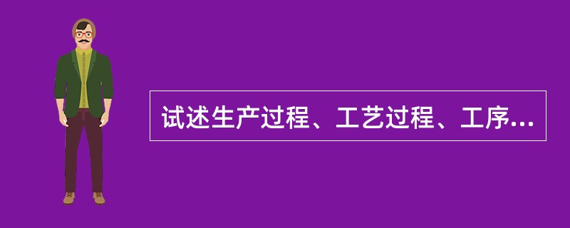 试述生产过程、工艺过程、工序、工步、走刀、安装、工位的概念。