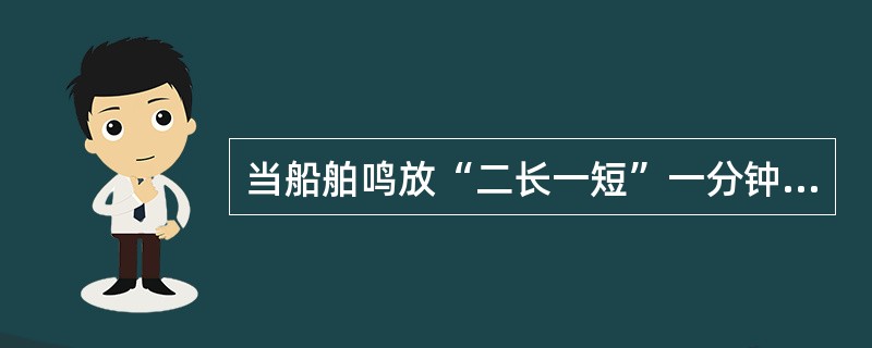 当船舶鸣放“二长一短”一分钟笛声表示何意？（）