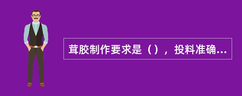 茸胶制作要求是（），投料准确，搅拌方法正确，原料要保鲜。