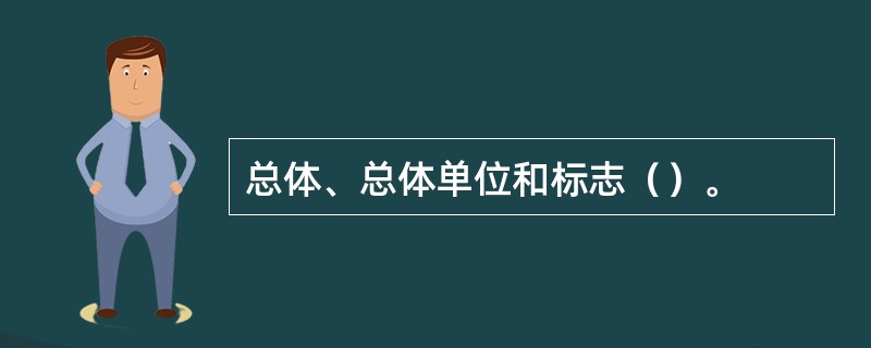 总体、总体单位和标志（）。