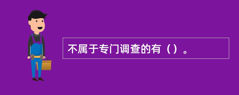 不属于专门调查的有（）。