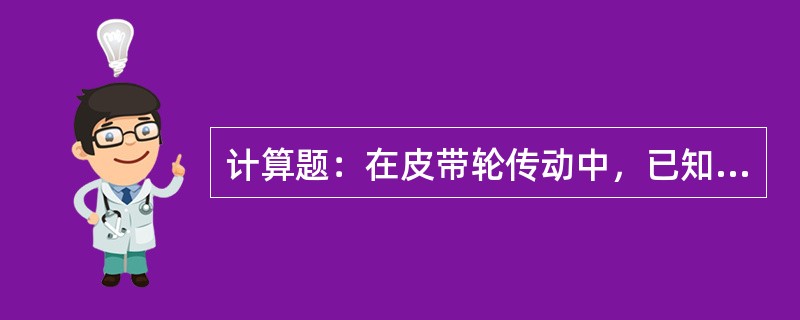 计算题：在皮带轮传动中，已知主动轮直径为80mm，被动轮直径为320mm，主动轮