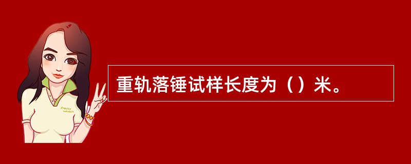 重轨落锤试样长度为（）米。