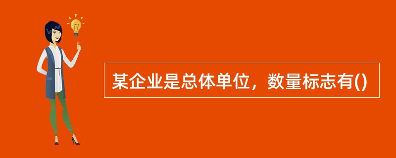某企业是总体单位，数量标志有()