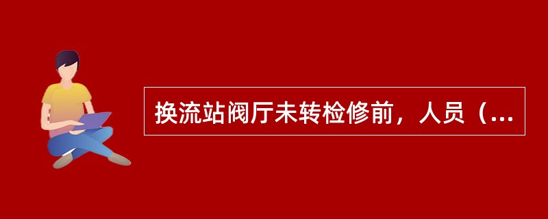 换流站阀厅未转检修前，人员（）进入工作（巡视通道除外）。