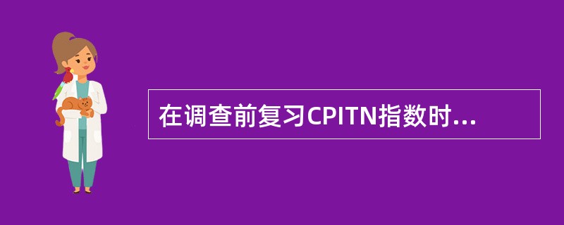 在调查前复习CPITN指数时，王教授纠正了研究生乙下面的错误（）