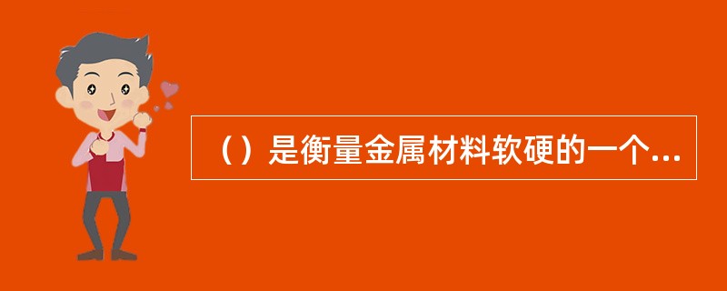（）是衡量金属材料软硬的一个指标，它是金属材料抵抗其它物体压入其表面的能力。