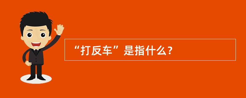 “打反车”是指什么？