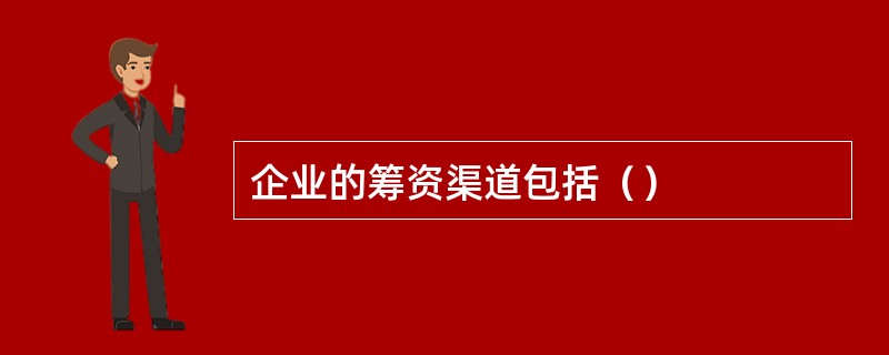 企业的筹资渠道包括（）