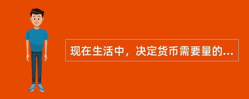 现在生活中，决定货币需要量的因素是多方面的，但不包括（）