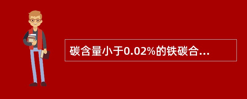 碳含量小于0.02%的铁碳合金称（）。