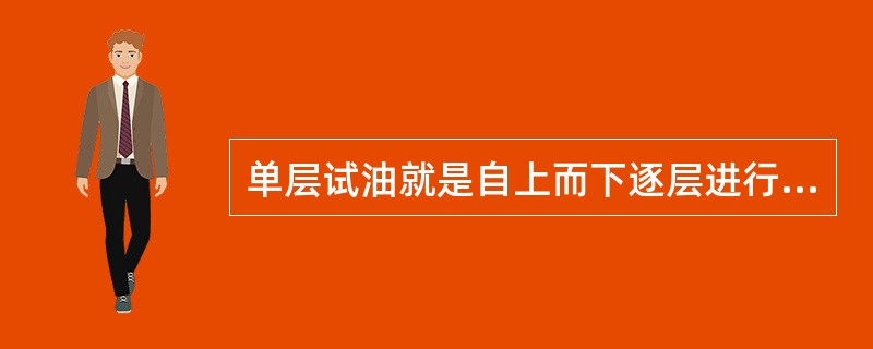 单层试油就是自上而下逐层进行试油的方法。（）