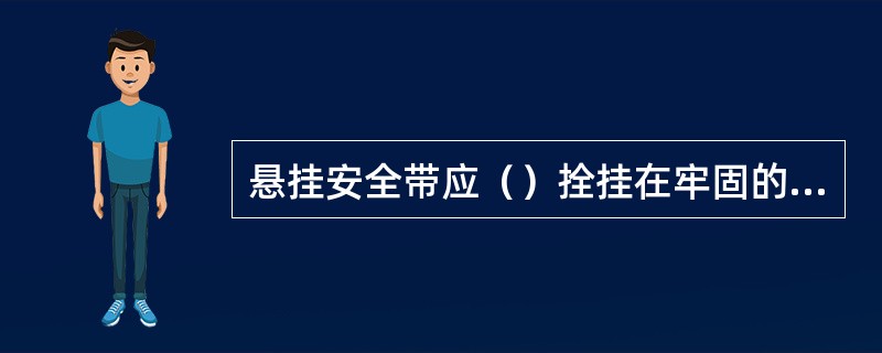 悬挂安全带应（）拴挂在牢固的构件上。