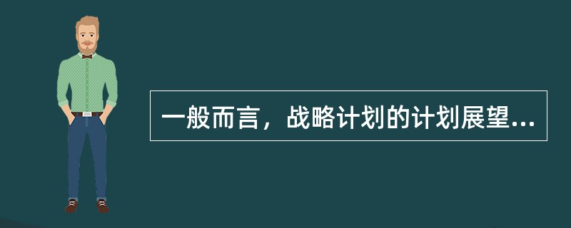 一般而言，战略计划的计划展望期（）于作业计划的展望期。