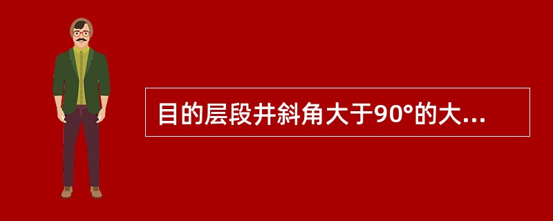 目的层段井斜角大于90°的大位移井称为水平井。（）