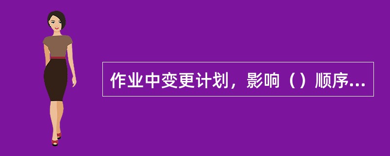 作业中变更计划，影响（）顺序、（）顺序和（）时，要取得（）的同意。